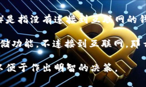 Tokenim 钱包是一种加密货币钱包，其主要功能是存储和管理数字资产。根据一般定义，冷钱包（Cold Wallet）是指没有连接到互联网的钱包，用于安全存储加密货币，防止黑客攻击。而热钱包（Hot Wallet）则是常常在线并易于使用，但安全性较低。

为了确认 Tokenim 钱包是否属于冷钱包，需要看其具体的功能和工作方式。如果 Tokenim 钱包提供离线存储功能，不连接到互联网，那么它可以被归类为冷钱包；如果它是一个需要长期在线连接的应用程序或服务，那它就更倾向于被视为热钱包。

如果你在考虑使用或推荐 Tokenim 钱包，建议仔细查看其官方资料或用户手册，了解其安全性和存储机制，以便于作出明智的决策。