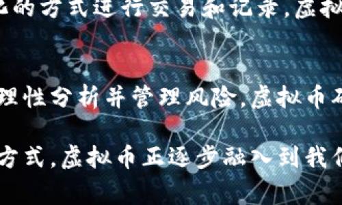 虚拟币是指在数字世界中存在的一种货币，它通常不受任何政府或中央银行的控制，而是由一系列加密技术和区块链技术的运作来维持其安全性和完整性。虚拟币的最著名代表就是比特币（Bitcoin），但市场上还有成千上万种其他的虚拟币，比如以太坊（Ethereum）、瑞波币（Ripple）等。

### 虚拟币的基本特征

去中心化
虚拟币最大的特征在于它的去中心化。与传统的货币相比，虚拟币并不依赖于一个单一的中央机构或政府进行管理。相反，它们通过分布在全球各地的节点进行交易和验证，这使得任何个体都可以参与到这一系统中来。

安全性
虚拟币通常使用复杂的加密算法来保护交易的安全性和用户的隐私。比特币的安全性主要依赖于其区块链技术，而区块链则是一个公开的分布式账本，所有的交易记录都被永久保存并且无法篡改。

匿名性
虽然虚拟币的交易记录是公开的，但用户的真实身份却可以保持匿名。这一特性吸引了很多用户，但同时也引发了有关洗钱和非法交易的争议。

波动性
虚拟币市场的波动性极大，价格可能在短时间内迅速上涨或下跌。这种波动性虽然给投资者带来了机会，也带来了风险。

### 为什么选择虚拟币？

投资机会
近年来，越来越多的人开始关注虚拟币的投资机会。比特币的价格在一些年份中暴涨，使得早期投资者获得了巨额的回报。此外，随着越来越多的企业和商家开始接受虚拟币支付，虚拟币的使用场景也在不断扩大，进一步提高了其价值。

国际化
虚拟币的另一个重要优势是它的国际化。由于虚拟币不受地理限制，用户可以在全球范围内进行交易，而不需要担心货币兑换的麻烦。这对于那些经常跨国旅行或进行国际交易的人来说，尤其便利。

金融工具的多样化
随着虚拟币市场的不断发展，新的金融工具和投资产品也层出不穷。例如，衍生品、期货合约和加密资产指数基金等，这些新工具为投资者提供了更多的选择。对于想要分散投资风险的投资者来说，这是一个非常好的机会。

### 潜在风险

市场风险
尽管虚拟币具有巨大的投资潜力，但也伴随着高风险。许多人在尝试抓住市场机会时，忽略了可能的下行风险。市场监管的不确定性和虚拟币的波动性都可能导致投资者的损失。

技术风险
虚拟币依赖于技术，而这也意味着技术问题可能会造成重大影响。例如，安全漏洞可能导致用户资金被盗，或是合约的技术问题导致服务中断。这些风险在传统金融中较少见，但在虚拟币世界中却是时有发生的。

法律与合规风险
虚拟币的法律环境在不断变化，许多国家和地区对虚拟币的监管政策尚不明朗。如果某个国家决定禁止虚拟币交易，用户可能会面临重大损失。

### 未来的发展和趋势

监管的加强
随着虚拟币市场的发展，各国政府开始加强对其的监管。尽管监管可能会对市场产生短期影响，但长远来看，这有助于提高市场的透明度和安全性。

技术创新
随着区块链和加密技术的持续创新，新的虚拟币和金融服务将不断涌现。去中心化金融（DeFi）就是一个正在快速发展的领域，为用户提供更多的金融服务选择。

### 常见问题

1. 虚拟币和传统货币有什么区别？
虚拟币和传统货币的主要区别在于它们的发行机制和管理方式。传统货币由央行直接发行和管理，而虚拟币通常是通过去中心化的方式进行交易和记录。虚拟币的价值大多由市场供需关系决定，而传统货币则受到国家政策的影响。

2. 是否应该投资虚拟币？
对于是否应该投资虚拟币，这真心是一道见仁见智的问题。投资者需要充分了解自己的风险承受能力以及市场的动态。如果能够理性分析并管理风险，虚拟币确实可以成为一个有吸引力的投资选项，但一定要小心谨慎。

在这个快速发展的数字时代，虚拟币无疑是一个值得关注的话题。无论是作为一种新型的投资工具，还是作为一种更便利的支付方式，虚拟币正逐步融入到我们的生活中。希望这篇文章能够给你了解虚拟币的世界提供一些有用的启示！