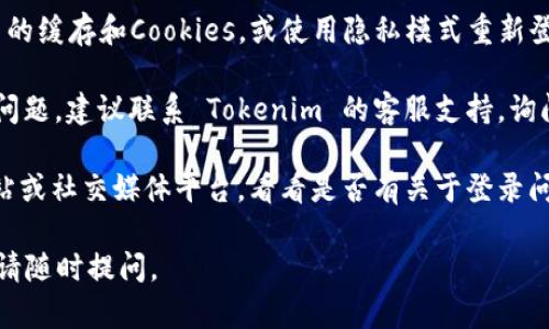 如果你在使用 Tokenim 时遇到密码错误的问题，可以尝试以下几个步骤：

1. **确认密码输入**：请确保你输入的密码是正确的，注意大小写、数字和特殊字符的正确性。

2. **重置密码**：如果你忘记了密码或者确认输入无误但仍然无法登录，可以尝试使用“忘记密码”功能，按照系统的指引重置密码。

3. **检查网络连接**：有时网络问题可能导致登录失败，确保你的网络连接正常。

4. **清除缓存和Cookies**：尝试清除浏览器的缓存和Cookies，或使用隐私模式重新登录。

5. **联系客服**：如果以上方法都无法解决问题，建议联系 Tokenim 的客服支持，询问并寻求帮助。

6. **查看公告**：查看 Tokenim 的官方网站或社交媒体平台，看看是否有关于登录问题的公告或维护信息。

希望能帮助你解决问题！如果还有其他疑问，请随时提问。