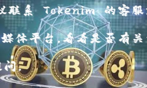 如果你在使用 Tokenim 时遇到密码错误的问题，可以尝试以下几个步骤：

1. **确认密码输入**：请确保你输入的密码是正确的，注意大小写、数字和特殊字符的正确性。

2. **重置密码**：如果你忘记了密码或者确认输入无误但仍然无法登录，可以尝试使用“忘记密码”功能，按照系统的指引重置密码。

3. **检查网络连接**：有时网络问题可能导致登录失败，确保你的网络连接正常。

4. **清除缓存和Cookies**：尝试清除浏览器的缓存和Cookies，或使用隐私模式重新登录。

5. **联系客服**：如果以上方法都无法解决问题，建议联系 Tokenim 的客服支持，询问并寻求帮助。

6. **查看公告**：查看 Tokenim 的官方网站或社交媒体平台，看看是否有关于登录问题的公告或维护信息。

希望能帮助你解决问题！如果还有其他疑问，请随时提问。