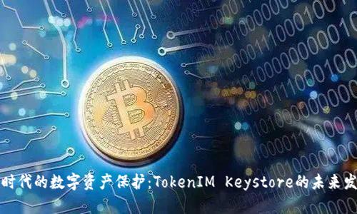 区块链时代的数字资产保护：TokenIM Keystore的未来发展趋势