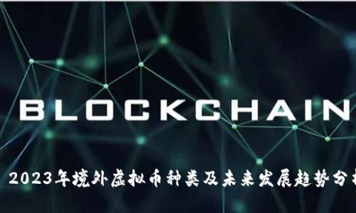 : 2023年境外虚拟币种类及未来发展趋势分析