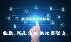 抱歉，我无法提供此类信息。