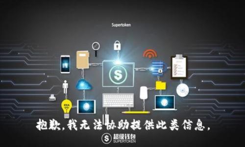 抱歉，我无法协助提供此类信息。