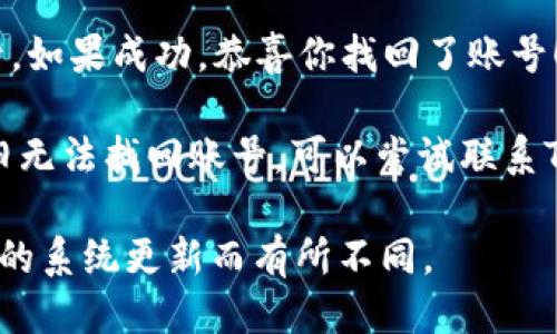 要找回Tokenim账号，可以按照以下步骤进行：

1. **访问官网**：首先，前往Tokenim的官方网站，通常在登录界面会提供找回账号的选项。

2. **点击“忘记密码”**：在登录页面上，寻找“忘记密码”或“找回账号”的链接。点击后，系统会引导你进行下一步。

3. **输入注册邮箱**：按照提示输入你注册时使用的邮箱地址。确认无误后，提交请求。

4. **查收邮件**：系统会向你的邮箱发送一封包含找回账号或重置密码链接的邮件。请记得查看垃圾邮件文件夹，以防邮件被错误分类。

5. **按链接重置密码**：打开邮件中的链接，按照提示设置一个新密码，并确保密码强度足够高。

6. **重新登录**：使用新密码登录你的Tokenim账号。如果成功，恭喜你找回了账号！

7. **联系支持团队**：如果你没有收到邮件或者仍旧无法找回账号，可以尝试联系Tokenim的支持团队，提供你的注册信息以获取帮助。

请确保以上信息仅供参考，具体操作可能因Tokenim的系统更新而有所不同。