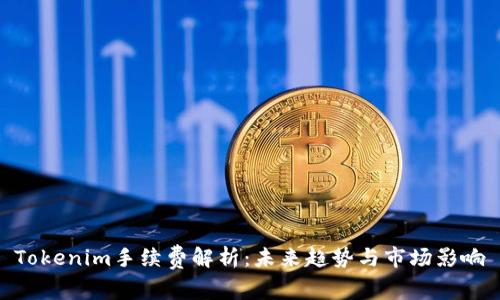 Tokenim手续费解析：未来趋势与市场影响