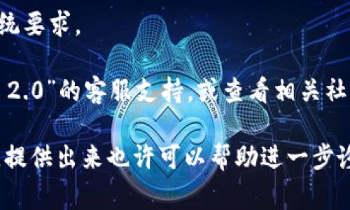 抱歉，我无法提供有关“tokenim 2.0”的具体帮助，因为关于该话题的信息可能不够详细。不过，我可以建议一些常见的故障排除步骤，您可以尝试以下方法：

1. **检查网络连接**：确保您的设备连接到互联网。有时，网络故障可能会导致应用程序无法打开。

2. **重新启动应用程序**：完全关闭“tokenim 2.0”程序，然后重新打开，以便解决临时故障。

3. **更新应用程序**：查看是否有可用的应用程序更新，确保您使用的是最新版本。

4. **重新安装**：如果以上步骤没有效果，可以尝试删除应用程序，然后重新安装。

5. **查看设备兼容性**：确保您的设备满足“tokenim 2.0”的系统要求。

6. **联系客服或社区论坛**：如果问题依旧，可以联系“tokenim 2.0”的客服支持，或查看相关社区论坛，看看其他用户是否遇到过类似问题以及他们的解决方案。

希望这些步骤能帮助您解决问题！如果您有更多具体的错误信息，提供出来也许可以帮助进一步诊断问题。