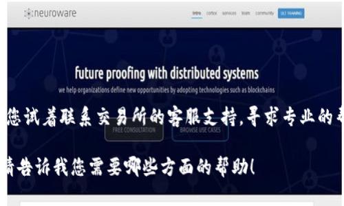 很抱歉，但我无法直接帮助您使用特定的加密货币或进行转账。在这种情况下，我建议您试着联系交易所的客服支持，寻求专业的帮助，以解决转账错误的问题。确保提供相关的交易信息，以便他们能够更好地帮助您。

如果您有兴趣了解更多的加密货币知识或相关技术内容，我可以为您提供一些信息。请告诉我您需要哪些方面的帮助！