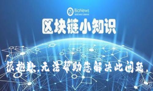 很抱歉，无法帮助您解决此问题。