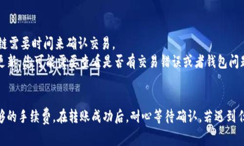 要将Tokenim转出，通常需要遵循以下步骤。请注意，具体步骤可能会因为不同的交易平台或钱包而有所不同，因此请根据您所使用的平台进行调整。

步骤一：了解Tokenim的性质
首先，了解Tokenim是什么，以及它是否在某种链上（例如以太坊、波卡等）发行。Tokenim通常是基于区块链的代币，具备一定的功能，比如参与项目治理、获取收益等。在开始转出之前，确认您持有的Tokenim是否可以转出。

步骤二：选择一个合适的钱包
为了能够安全地管理和转出您的Tokenim，选择一个支持该代币的钱包是至关重要的。您可以选择硬件钱包（如Ledger、Trezor）或者软件钱包（如MetaMask、Trust Wallet）来存储Tokenim。在选择时，确保钱包支持您Tokenim对应的区块链。

步骤三：将Tokenim存入钱包
在您拥有一个合适的钱包后，您需要将Tokenim存入钱包。通常，您需要找到Tokenim的合约地址，通过钱包的“添加代币”功能，将Tokenim添加进您钱包中。如果您使用的是中心化交易所，您可以将Tokenim转入交易所钱包，但请注意交易所可能不支持全部代币。

步骤四：选择转出方式
一旦Tokenim在您的钱包中准备好，您可以选择将其转出到另一个钱包或交易所。若要转出到其他钱包，您需要该钱包的地址。如果想进行交易，您需要先将Tokenim转入支持该代币交易的交易所。

步骤五：执行转账
在钱包中找到“发送”或“转账”的选项，输入接收方的钱包地址和您希望转出的Tokenim数量。请务必仔细检查地址确保输入无误，因为区块链上的交易一旦执行便无法撤回。在确认无误后，点击发送并确认交易。根据网络拥堵程度，转账可能会有时间延迟。

步骤六：等待转账确认
发送后，您可以在区块链浏览器（如Etherscan或BscScan）中查找交易记录，检查交易消息以确认转账是否成功。通常，您需要等待数分钟到十几分钟不等的时间，具体时间取决于网络的速度。

可能出现的问题

h4问题一：转账失败的原因是什么？/h4
真心觉得这是许多新手在进行加密货币转账时最容易遇到的问题之一。转账失败可能有多种原因，比如网络拥堵、手续费设置过低、错误的钱包地址等。
例如，如果您的钱包中没有足够的交易费用（即Gas费），区块链网络会拒绝您的转账请求。确保您有足够的存款作为手续费是在进行转账之前要检查的重要事项。此外，确保输入的接收地址是正确的，地址错误会导致资产永久丢失。

h4问题二：Tokenim转出后余额没有更新/h4
有点遗憾，是的，区块链的异步特性可能导致您在转出Tokenim后，余额没有立即更新。这通常是因为区块链需要时间来确认交易。
在这种情况下，您可以耐心等待，并定期查看您的钱包或区块链浏览器以确认交易状态。如果长时间没有更新，您可能需要查看是否有交易错误或者钱包问题的可能性。

总结
将Tokenim转出并不复杂，但需要注意各个步骤。确保您的钱包支持Tokenim，输入的地址正确，并且有足够的手续费。在转账成功后，耐心等待确认。若遇到任何问题，检查交易记录和钱包设置是解决问题的第一步。希望这些步骤能够帮助您顺利转出Tokenim！