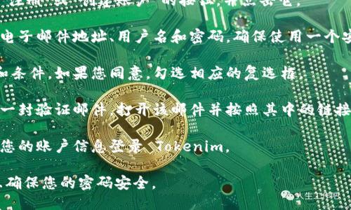 要注册 Tokenim，您可以按照以下步骤进行操作：

1. **访问 Tokenim 网站**：打开您的网络浏览器，输入 Tokenim 的官方网站地址。

2. **找到注册按钮**：在网站首页上，寻找“注册”或“创建账户”的按钮，并点击它。

3. **填写注册信息**：根据提示，输入您的电子邮件地址、用户名和密码。确保使用一个安全的密码，并且可以使用的电子邮件地址。

4. **同意条款和条件**：阅读相关的条款和条件，如果您同意，勾选相应的复选框。

5. **验证邮件**：注册完成后，通常会收到一封验证邮件，打开该邮件并按照其中的链接进行账户验证。

6. **完成注册**：验证完成后，您可以使用您的账户信息登录 Tokenim。

请记得在注册时保护好您的个人信息，并且确保您的密码安全。
