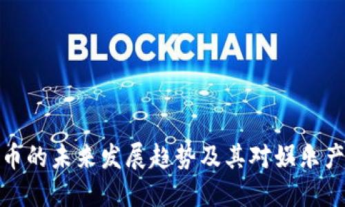 综艺虚拟币的未来发展趋势及其对娱乐产业的影响