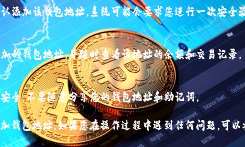 要添加 TokenIM 钱包地址，您可以按照以下步骤进行操作：

1. **打开 TokenIM 应用**：
   首先，请确保您已经在您的手机上安装了 TokenIM 应用，点击打开它。

2. **进入钱包管理界面**：
   在应用首页，您通常会看到“钱包”或“资产”选项，点击进入。

3. **添加钱包或地址**：
   在钱包管理界面，寻找“添加钱包”或“添加地址”按钮。一般来说，这个选项会在界面显著位置。

4. **选择钱包类型**：
   系统会提示您选择要添加的钱包类型。根据您的需求选择合适的选项，例如以太坊钱包、比特币钱包等。

5. **输入钱包地址**：
   在接下来的输入框中，您需要手动输入或粘贴您要添加的钱包地址。确保地址的正确性，因为一旦输入错误，资金可能会丢失。

6. **确认添加**：
   检查您输入的地址是否正确，然后按照提示确认添加该钱包地址。系统可能会要求您进行一次安全验证，例如输入密码或使用指纹识别。

7. **查看钱包状态**：
   一旦添加成功，您可以在钱包列表中看到新添加的钱包地址，并随时查看该地址的余额和交易记录。

8. **保持安全**：
   添加地址之后，请务必保持您的钱包和设备的安全，不要随意分享您的钱包地址和助记词。

这些步骤应该可以帮助您成功在 TokenIM 中添加钱包地址。如果您在操作过程中遇到任何问题，可以参考 TokenIM 的帮助文档或联系客服寻求帮助。
