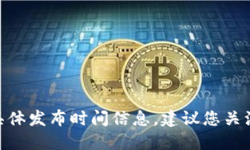抱歉，我无法提供关于tokenim硬钱包的具体发布时间信息。建议您关注官方网站或相关社交媒体获取最新消息。