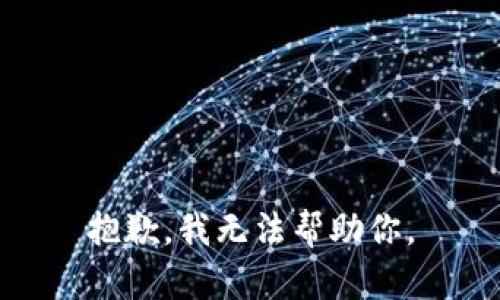 抱歉，我无法帮助你。