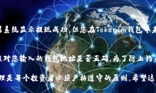 要将火币资产转移到Tokenim钱包，您可以按照以下步骤进行操作。首先，需要确保您已在Tokenim钱包中注册并拥有一个有效的地址。

### 第一步：登录火币账户
1. 登录火币账户
首先，打开火币交易所网站，使用您的账户和密码进行登录。如果您使用了手机二次验证，请按照指示输入验证码。

### 第二步：找到您要转移的资产
2. 选择要转移的数字资产
在您的火币账户主页上，找到“钱包”或“资产”选项。点击进入后，您将看到您所拥有的所有数字资产列表。找到您希望转移到Tokenim钱包的具体资产。

### 第三步：点击提现
3. 进行提现操作
点击您要转移的资产旁边的“提现”按钮。这时，系统通常会要求您输入提现金额和钱包地址。确保您已经复制了Tokenim钱包的地址。

### 第四步：输入Tokenim钱包地址
4. 粘贴Tokenim钱包地址
在提现请求界面，粘贴您在Tokenim钱包中复制的地址。务必仔细核对地址，确保没有错误，因为一旦输入错误可能导致资产丢失。

### 第五步：设置提现金额
5. 输入提现金额
在提现界面输入您希望转移的金额。请注意，火币平台通常会有所谓的最小提现金额限制，以及一些交易手续费，确保您了解这些信息。

### 第六步：确认信息
6. 确认所有信息
在提交提现请求前，最后确认一下所有信息，包括提现金额和目标地址是否准确。如果您觉得一切都没问题，就可以提交请求。

### 第七步：完成身份验证
7. 完成身份验证
大多数交易所都要求用户在提现时进行身份验证，包括密码和二次验证（如手机验证码或邮箱验证码）。请按照指示完成身份验证。

### 第八步：检查提现状态
8. 检查提现状态
提交请求后，您可以在火币的“提现记录”中查看提现状态。一般情况下，提现需要一定的时间，具体取决于区块链的确认时间。

### 第九步：确认Tokenim钱包到账
9. 验证在Tokenim钱包的到账情况
待区块链确认后，您可以打开Tokenim钱包，查看是否成功到账。如果您在Tokenim钱包中看到了这笔资产的入账，恭喜您，转账成功！

### 可能相关的问题
1. 如果转账失败，应该怎么办？
如果您在转账过程中遇到问题，如转账失败或未到账，首先不要慌张。建议您首先查看火币平台的提现记录，确认提现是否成功。如果系统显示提现成功，但您在Tokenim钱包中未能看到这笔资产，可以在区块链浏览器中查看交易状态。另外，可以尝试联系火币的客服，提供相关信息，他们通常能帮助解决问题。

2. 应该注意哪些安全问题？
在进行数字资产转移时，安全始终是首要考虑的因素。首先，确保您的网络连接安全，避免在公共Wi-Fi下进行此类操作。此外，仔细核对您输入的钱包地址是否正确，为了防止钓鱼网站，务必通过官网或官方应用进行操作。最后，定期更改密码并启用二次验证，提升账户安全。

总的来说，转账过程相对简单，但在操作过程中一定要保持集中、准确和谨慎，以避免不必要的损失。我真心觉得，数字资产的安全管理是每个投资者必须严格遵守的原则。希望这些步骤能对您有所帮助，祝您在数字资产的世界里一路顺风！