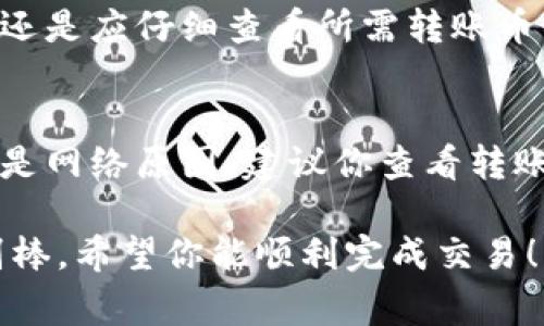 Tokenim 是一个加密货币管理和交易平台，而火币是一家著名的加密货币交易所。关于在 Tokenim 上转账币到火币钱包的问题，通常这是可以实现的，前提是你在 Tokenim 中拥有你想要转账的加密货币，并且火币平台支持接收这些币种。

### 转账的基本步骤

#### 1. 确认币种
首先，你需要确认你在 Tokenim 上想要转账的币种。确保该币种在火币平台上是受支持的。可以通过火币的官方网站或者APP查看支持的币种列表。

#### 2. 获取火币的收款地址
登录你的火币账户，找到“资金管理”或“钱包”部分。在这里，你可以找到一个选项来生成对应币种的收款地址。确保你生成的是正确的地址，以免资金丢失。

#### 3. 开始转账
在 Tokenim 上，找到你想要转账的币种，选择“转账”或者“提币”选项，填写收款地址和转账金额。在填写地址时一定要仔细核对，确保没有输入错误。

#### 4. 确认转账
完成以上步骤后，按照平台的指引进行确认，一般会有二次确认的步骤。这是为了防止误操作和保障资金安全。

#### 5. 等待确认
转账后，你需要等待网络确认。在区块链上，转账的确认时间可能会有所不同，具体取决于网络拥堵和币种的性质。

### 转账注意事项

#### 1. 确认网络选择
在进行转账时，请确保选择了正确的网络。某些币种可能在不同的区块链上有不同的转账方式，不同网络的地址格式也可能不同，错误的数据可能导致资金丢失。

#### 2. 资金安全
资金安全永远是第一位的。请保持你的账户安全，定期更新密码，启用双重验证，以防止黑客攻击。

#### 3. 费用考虑
在进行转账之前，你需要了解可能涉及的手续费。不同平台、不同币种的转账手续费可能会有所不同，建议提前了解。

### 相关问题

#### 问题一：Tokenim 是否支持多种币种转账到火币？
是的，Tokenim 支持多种加密货币的转账到火币。根据两家平台的政策与支持的币种，用户可以自由选择转账的币种。不过，用户在进行转账之前还是应仔细查看所需转账币种在火币平台的支持情况。

#### 问题二：如果转账失败，我该怎么办？
若转账操作失败，首先不要恐慌。请核对你的转账记录，确认是否因网络原因或地址错误导致的。如果是地址错误，转账的资金可能无法找回；如果是网络原因，建议你查看转账状态并耐心等待，通常在网络恢复正常后，转账会重新确认。如果遇到其他问题，你可以联系 Tokenim 或火币的客服，他们会提供进一步的帮助。

转账过程中的每一个步骤都显得至关重要，确保自己的资金安全是最重要的，而在转账完成后，能看到资产的及时到账，那种成就感真心觉得特别棒。希望你能顺利完成交易！