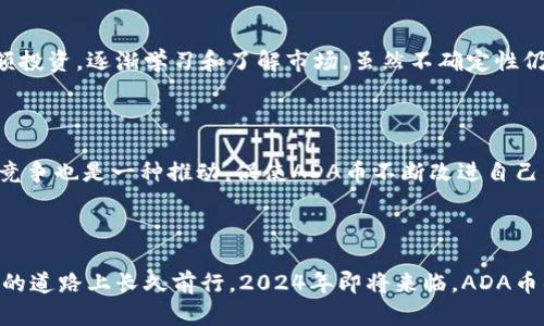 虚拟币ADA币的未来发展趋势：2024年及未来如何影响投资者决策

ADA币, 虚拟币, 加密货币, 投资趋势/guanjianci

引言

在进入21世纪后半叶的科技革新以及金融市场的不断演变，虚拟币的崛起已成为不可逆转的潮流。在众多的加密货币中，ADA币（Cardano）凭借其独特的技术和发展理念，已经吸引了众多投资者的眼球。近年来，ADA币的价格波动与市场走势引发了广泛关注，那么，2024年及未来，ADA币的趋势如何呢？

ADA币的基础知识

对于刚接触虚拟货币的朋友来说，了解ADA币的基本知识是非常必要的。ADA币是基于Cardano区块链的一种加密货币，旨在创建一个安全、可扩展的区块链平台，支持智能合约和去中心化应用的开发。Cardano由以太坊联合创始人Charles Hoskinson于2015年创建，其核心理念是通过分层架构和证明权益机制（Proof of Stake）来实现更高效的交易和更低的能耗。

ADA币的当前市场表现

在去年，ADA币的市场表现可谓是波澜壮阔，经历了剧烈的涨跌。虽然它在某些时候曾经发光发热，成为市场上最受欢迎的数字货币之一，但也曾因市场环境的变化而遭遇重创。投资者们常常在看涨和看跌之间摇摆不定，真的很难说未来的行情会如何。

2024年的市场趋势

展望2024年，ADA币的未来发展趋势似乎充满了希望。随着区块链技术的不断成熟以及去中心化金融（DeFi）和非同质化代币（NFT）的流行，ADA币作为一种基础设施代币，有望随着Cardano平台的使用率增加而受益。

此外，ADA币在全球范围内的合规性和采用率也将直接影响其未来走向。许多国家开始考虑如何监管加密货币，如果ADA币能够在这些新的法律框架中占据一席之地，极有可能促进其价值的提升。

情感连接：对未来的期待与不安

在谈论ADA币的未来时，我真心觉得投资者们的期待与不安呈现出一种微妙的平衡。虽然有很多前景，但市场依旧充满变量。每当我看到新闻头条关于加密市场的剧烈波动时，心中不免为那些投入心血与金钱的投资者感到一丝遗憾。我们都希望看到更公平、更透明的交易环境，但现实有时却不尽人意。

趋势分析：技术进步

ADA币的未来不仅与市场走势息息相关，还与技术进步密不可分。Cardano团队持续推陈出新，不断其网络性能。比如，最近推出的Hydra协议允许极高的交易吞吐量，这对于ADA币的竞争力是一个巨大的增强。技术在不断进步，可以说给投资者带来了希望。

ADA币的生态系统发展

除了技术方面，ADA币的生态系统发展也同样关键。从NFT到DeFi应用，Cardano平台上渐渐涌现出各类项目。这些项目不仅推动了ADA币的使用，也让社区变得更加活跃。相信随着越来越多的项目进入Cardano生态，ADA币的潜力将会进一步显现。

常见问题一：ADA币是否值得投资？

这个问题真心没有简单的答案。作为加密货币的一部分，ADA币自然包含风险与回报。我的建议是，无论你决策是什么，都要仔细评估潜在的风险。不妨考虑进行小额投资，逐渐学习和了解市场。虽然不确定性仍然存在，但ADA币的长期潜力仍然值得关注。

常见问题二：ADA币的竞争对手有哪些？

谈到竞争，我觉得ADA币面临的不止是技术上的挑战，还有其他加密货币如以太坊、Solana等。它们在智能合约和DeFi领域占据了相当大的市场份额。然而，我认为竞争也是一种推动，促使ADA币不断改进自己，最终让整个行业受益。

结论

当我们总结ADA币的未来发展趋势时，既要看到它的潜力和机遇，也不能忽视市场的复杂性。作为投资者，理性分析，加深理解，并保持灵活性，才能在这条充满挑战的道路上长久前行。2024年即将来临，ADA币的故事还在继续，让我们一起拭目以待。