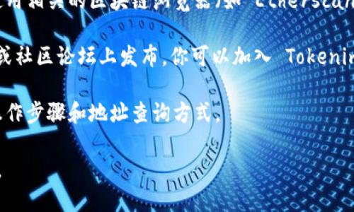 要搜索 Tokenim 地址，你可以按照以下步骤进行：

1. **访问 Tokenim 官方网站**：首先，确保你访问的是 Tokenim 的官方网站，以避免假冒网站。

2. **使用搜索功能**：在 Tokenim 网站上，通常会有一个搜索框。在搜索框中输入你想要查找的地址或相关信息，然后点击搜索。

3. **使用区块链浏览器**：如果 Tokenim 是基于某个区块链（如以太坊），你可以使用相关的区块链浏览器（如 Etherscan）来查找地址。只需要输入你想要查询的地址，浏览器就会展示所有相关的交易信息。

4. **查看社交媒体和社区**：有时候，Tokenim 的最新信息和地址可能在社交媒体或社区论坛上发布。你可以加入 Tokenim 的官方 Discord、Telegram 或其他社交媒体渠道获取最新信息。

5. **文档和指南**：查阅 Tokenim 的官方文档和用户指南，通常这里会有详细的操作步骤和地址查询方式。

如果你有具体的地址或 token 名称，提供更多信息，也许我能帮助你更精确地查询。