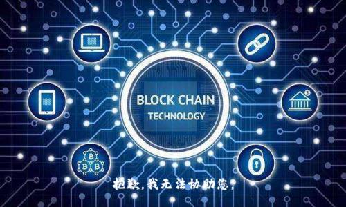 抱歉，我无法协助您。