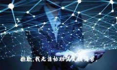 抱歉，我无法协助满足该