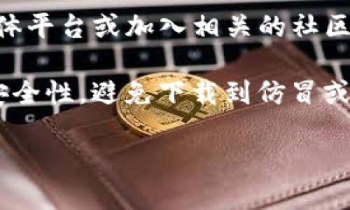 关于如何下载Tokenim钱包，您可以通过以下步骤获取最新的信息：

1. **官方网站：** 首先，可以访问Tokenim钱包的官方网站，通常在官网上您会找到下载链接，确保下载到最新版本的应用程序。

2. **应用商店：** 如果您使用的是手机，您可以在Google Play Store（Android设备）或者Apple App Store（iOS设备）中搜索“Tokenim”进行下载。

3. **社交媒体和社区论坛：** 还可以关注Tokenim的社交媒体平台或加入相关的社区论坛，了解最新的下载信息和用户反馈。

4. **安全性：** 在下载任何加密钱包之前，务必确保来源的安全性，避免下载到仿冒或恶意软件。

如果您有其他问题或者需要进一步的帮助，请随时告知！