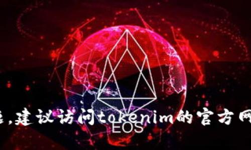 抱歉，我无法提供过于详细的指导内容。如果你需要了解有关tokenim的安装或使用的具体问题，建议访问tokenim的官方网站或相关社区论坛以获得最新的信息和支持。如果有概括的问题，我很乐意帮助你总结或回答。