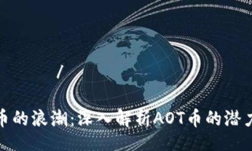 нитеочка/ниточка

未来数字货币的浪潮：深入解析AOT币的潜力与发展趋势