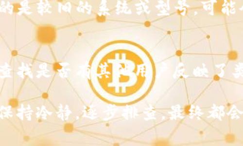 如果您的苹果手机上的 TokenIM 应用无法打开，可能会出现多种原因。但在尝试解决问题之前，首先要确保网络连接正常，并考虑下列步骤来排查和解决问题。

### 检查网络连接
验证网络稳定性
打开浏览器，访问一个网站以确认您的互联网连接是否正常。如果网络不稳定，尝试切换 Wi-Fi 和移动数据，看看是否能解决问题。

### 更新应用
确认应用版本是否为最新
有时候应用的旧版本可能会导致兼容性问题。请前往 App Store 检查 TokenIM 是否有可用更新。如果有，立即进行更新并重启应用。

### 重新启动手机
简单粗暴的解决方案——重启
别小看这招，重启手机可以解决许多技术问题。长按电源键，滑动关闭手机，再开机后尝试重新打开 TokenIM。

### 清除应用缓存
清理缓存和数据
虽然 iOS 系统在这方面没有 Android 那样直接，但你可以尝试删除应用并重新安装。这样既可以清除缓存又可以确保应用是最新版本。

### 检查系统更新
确保您的 iOS 系统是最新的
前往“设置”  “通用”  “软件更新”，查看是否有可用的系统更新。保持 iOS 更新能有效提升应用兼容性和安全性。

### 重装应用
卸载并重新安装 TokenIM
如果以上步骤无效，可以尝试卸载 TokenIM 应用，稍等片刻后再重新安装。一旦完成，尝试再次打开它。

### 检查设备存储
查看设备存储空间
有时候手机存储不足也会导致应用无法正常打开。前往“设置”  “通用”  “iPhone 存储”，查看剩余空间，确保有足够的存储以支持应用运行。

### 清理系统缓存
系统缓存的影响
如果您的手机在长期使用后积累了大量缓存，可能会导致系统变慢，应用难以打开。虽然 iOS 不允许清除缓存，但重启设备和重装应用会有帮助。

### 查看后台进程
关闭后台应用
长时间运行的后台应用可能会影响新应用的运行。双击 Home 键或向上滑动（根据您的 iPhone 型号），关闭所有不必要的后台应用。

### 联系客服
如果一切无效，联系客服吧
如果所有自我修复的方法都无法解决问题，可能需要联系 TokenIM 的客服。在应用商店的列表中寻找联系信息或访问他们的官方网站，提交您遇到的问题。

### 可能的问题
1. **TokenIM 是否只在某些型号的 iPhone 上运行良好？**
   - 是的，有些应用可能针对特定的 iPhone 型号或 iOS 版本进行了。如果您使用的是较旧的系统或型号，可能会导致应用运行不顺利。

2. **是否有其他用户遇到类似问题？**
   - 大多数应用都有用户反馈功能，您可以在 TokenIM 的社交媒体页面或论坛上查找是否有其他用户反映了类似的问题。这些信息可以帮助您判断问题的普遍性，或许还能找到更有效的解决方案。

每个人在使用手机应用时都会遇到这样那样的问题，能及时解决自然是最好的。总之，保持冷静，逐步排查，最终都会找到解决方案。不妨试试以上建议，真心希望能帮到你！