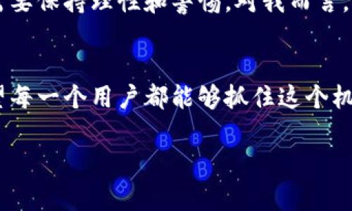 虚拟币的未来发展趋势：掌上云如何引领数字经济新潮流

虚拟币, 掌上云, 数字经济, 区块链/guanjianci

引言：虚拟币与掌上云的相遇
在当今飞速发展的数字经济时代，虚拟币的出现不仅挑战了传统金融体系，也为我们带来了前所未有的机遇。然而，随着技术的不断进步和市场的不断变化，如何在这片纷繁复杂的数字海洋中寻找到一条清晰的航道，是每一个投资者、开发者乃至普通用户都在思考的问题。作为一项新兴技术的代表，“掌上云”在这个领域的创新与探索，确实令人深感振奋。真心觉得，掌上云的出现，给虚拟币的未来发展带来了更多可能性。

虚拟币的发展历程
虚拟币自2009年比特币的诞生以来，经历了多个阶段的快速发展。从最初的试水阶段到如今的逐渐成熟，虚拟币市场的壮大无疑是不可否认的现实。早期，比特币、莱特币等一系列虚拟币的推出，让人们看到了去中心化交易的希望。然而，由于缺乏监管和技术的限制，这一市场一度面对着泡沫和骗局的风险。回顾这些年的发展历程，有些人感到深深的遗憾和无奈，但现在看来，虚拟币的发展已经迈入了一个更为理性的时期。

掌上云的崭露头角
掌上云作为一项颇具前景的技术，旨在通过云计算平台为用户提供更便捷的虚拟币管理服务。它将云技术与区块链结合，将数据的安全性、稳定性与虚拟币的流通性有机地融合在一起，展现出其独特的优势。在我看来，掌上云的出现不仅是对传统金融服务的一次颠覆，更是对虚拟币发展的新方向的探索。

未来趋势一：安全性与去中心化
随着越来越多的人开始关注虚拟币，安全性问题也日益凸显。对于大多数用户来说，如何保护自己的资产安全是他们最关心的话题之一。掌上云凭借其高效的云计算能力和区块链技术的优势，将为用户提供更加安全可靠的虚拟币交易环境。通过去中心化的技术，用户的资产数据不再依赖于任何单一机构，数据的透明性和可追溯性将显著提高，这不仅能有效防止欺诈行为，也能提升用户的信任度。

未来趋势二：智能合约的应用
智能合约的概念一经提出便备受瞩目。掌上云平台将能够通过智能合约实现自动化的虚拟币交易，减少中介的参与，使交易更加高效和透明。想象一下，只需简单的几步操作，就能完成复杂的交易，这是多么令人期待的一件事情！这种便利性将吸引更多的用户参与到虚拟币的交易中，为整个市场注入新的活力。

未来趋势三：跨境支付与国际化
在全球化的商业环境中，跨境支付的需求与日俱增。虚拟币凭借其去中心化的特性，可以轻松地实现无国界的交易。而掌上云的出现更是为这一趋势助力。通过掌上云，用户可以更加便捷地进行国际交易，降低交易成本和时间成本。这样的发展势必会吸引更多的投资者和用户参与其中，使得虚拟币的使用场景日益丰富。

未来趋势四：与传统金融的融合
传统金融与虚拟币的融合，正是许多行业外人士对这一领域的关注焦点。越来越多的银行和金融机构开始探索如何将虚拟币融入到其现有的金融产品中。掌上云作为桥梁，可以帮助这两者更好地结合，从而促使数字经济与传统经济的良性互动。这种发展的潜力不可小觑，可能会对未来的金融生态系统产生深远的影响。

可能相关问题一：虚拟币的监管现状如何？
随着虚拟币的逐渐普及，各国对于虚拟币的监管政策也在不断完善。然而，由于不同国家对虚拟币的态度各异，导致了如今的监管情况非常复杂。真心觉得，这种不确定性对投资者而言是一种考验，但同时也提供了机会。随着掌上云的普及，它有望帮助用户更好地理解当地的监管政策，从而在合法的框架下进行投资与交易，这无疑是一种积极的发展方向。

可能相关问题二：如何选择合适的虚拟币投资项目？
在追逐利润的同时，投资者也需要具备一定的风险防范意识。在众多的虚拟币项目中，如何识别真正有潜力的投资项目成为了一个重要课题。有点遗憾的是，市场上存在着大量的诈骗项目，投资者需要保持理性和警惕。对我而言，选择项目时应关注其团队背景、技术实力和市场需求，可以通过掌上云等平台获取更为精准的信息，帮助自己的投资决策。

结论：拥抱虚拟币的未来
综上所述，虚拟币的未来发展将离不开掌上云这样的创新技术的支持。随着技术的不断成熟和市场环境的不断变化，虚拟币有望在未来的数字经济中发挥更加重要的作用。对此，我充满期待，也希望每一个用户都能够抓住这个机遇，实现自己的财务自由。无论未来将如何变化，我们都应该主动适应、不断学习，共同书写数字经济的新篇章！

在这漫长的探索旅途中，或许会有波折，也许会有挑战，但我始终相信，掌上云与虚拟币的结合，将会为我们带来一个更美好的未来。希望大家都能共同参与其中，见证这一历史性的时刻！