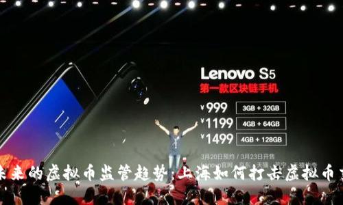 : 未来的虚拟币监管趋势：上海如何打击虚拟币交易