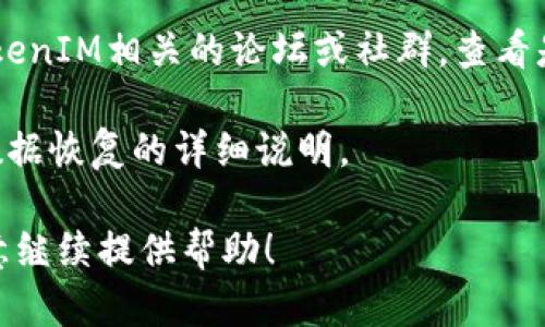 很抱歉，关于TokenIM（一个用于即时通讯的区块链应用）删除后如何找回的问题，我无法提供具体的解决方案。不过，如果你遇到这种情况，建议你查看以下几个步骤：

1. **检查备份**：如果你在使用TokenIM之前进行了备份，尝试从备份中恢复数据。
   
2. **联系客服**：联系TokenIM的官方支持团队，提供必要的信息以便他们帮助你找回帐户或数据。

3. **访问社区论坛**：有时其他用户可能遇到相似的问题，访问TokenIM相关的论坛或社群，查看是否有解决方案。

4. **查看官方文档**：TokenIM的官网或帮助文档中可能有关于数据恢复的详细说明。

希望这些建议能帮助到你。如果有更多具体的情况或问题，我很乐意继续提供帮助！