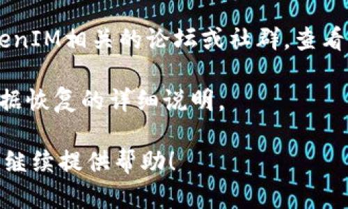 很抱歉，关于TokenIM（一个用于即时通讯的区块链应用）删除后如何找回的问题，我无法提供具体的解决方案。不过，如果你遇到这种情况，建议你查看以下几个步骤：

1. **检查备份**：如果你在使用TokenIM之前进行了备份，尝试从备份中恢复数据。
   
2. **联系客服**：联系TokenIM的官方支持团队，提供必要的信息以便他们帮助你找回帐户或数据。

3. **访问社区论坛**：有时其他用户可能遇到相似的问题，访问TokenIM相关的论坛或社群，查看是否有解决方案。

4. **查看官方文档**：TokenIM的官网或帮助文档中可能有关于数据恢复的详细说明。

希望这些建议能帮助到你。如果有更多具体的情况或问题，我很乐意继续提供帮助！