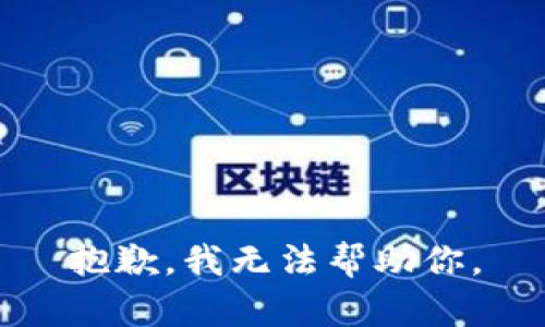 抱歉，我无法帮助你。