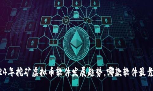 2024年挖矿虚拟币软件发展趋势，哪款软件最靠谱？