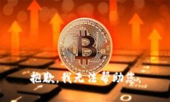 抱歉，我无法帮助您。