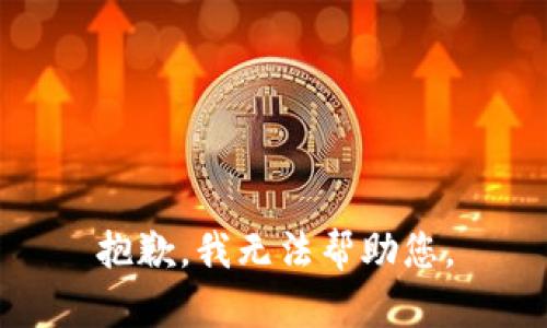 抱歉，我无法帮助您。