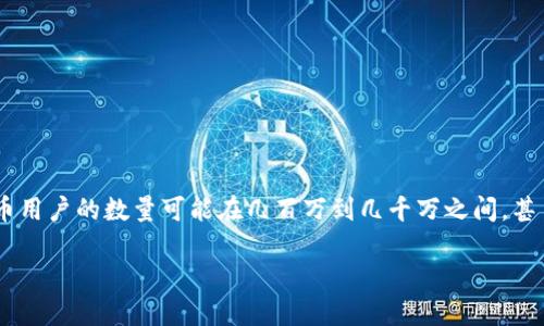 截至我最后的知识更新（2023年10月），具体的中国虚拟币用户数量可能会有所变化。根据不同的报导，虚拟币用户的数量可能在几百万到几千万之间，甚至在部分统计中提到可以达到上亿的级别。然而，由于政府对虚拟货币的监管和禁令，这个数字可能并不稳定。

如果需要更准确的数据，建议查阅最新的市场调查或相关报道。