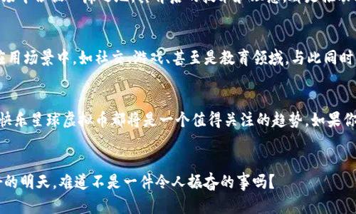 介绍未来的快乐星球虚拟币：数字财富的新趋势与发展机遇/介绍  
虚拟币, 快乐星球, 数字货币, 未来趋势/guanjianci  

一、快乐星球虚拟币的起源与背景  
在提到虚拟币，人们常常到比特币、以太坊等众多知名项目。然而，在这些大牌之中，快乐星球虚拟币却悄然兴起，赢得了一批忠实的用户。这项虚拟币的概念源于对人类未来生活方式的思考，旨在创造一个更为快乐、共享的数字经济环境。快乐星球，不仅仅是一个虚拟币的名字，更是对未来生活方式的一种美好向往。  

二、快乐星球虚拟币的功能与应用场景  
快乐星球虚拟币的核心在于其功能丰富，通过去中心化的数字货币系统，用户能够在分享、交易、投资等各个领域进行自由交互。例如，在一些社交平台上，用户可以通过快乐星球币对优秀内容进行打赏，这不仅促进了优质内容的生产，也极大提升了互动的乐趣。此外，快乐星球币还可以用于参与虚拟现实环境中的各种活动，与世界各地的用户一起享受虚拟空间带来的快乐体验。  

三、虚拟币市场的未来趋势  
未来的虚拟币市场将迎来更多机遇与挑战。随着区块链技术的不断发展，快乐星球虚拟币不仅会在自身应用领域中得到广泛运用，还可能扩展到更为多元的经济模式中。例如，金融机构对数字货币的政策放宽，可能会使快乐星球币逐步规范化，成为合法的金融工具。同时，随着社会对环保的关注上涨，快乐星球虚拟币也有可能结合绿色金融理念，成为促进可持续发展的新兴力量。  

四、用户体验与社群建设  
快乐星球虚拟币的成功离不开活跃且有凝聚力的社区。许多用户在参与虚拟币交易的同时，也渴望与他人分享经验和建立联系。这种集体背后的力量为快乐星球虚拟币的发展奠定了基础，用户不仅仅是数字财富的追逐者，更是文化与价值观的传播者。相信在不久的将来，良好的社群氛围将吸引更多新用户加入，共同探索快乐星球的未来。  

五、可能相关的问题  
h4问题一：快乐星球虚拟币的投资价值如何？/h4  
购买快乐星球虚拟币就像是在一场未来旅程中的投资，对未来的赋能。尽管当前市场充满了不确定性，但我们有理由相信，快乐星球虚拟币凭借其独特的应用场景和广泛的社区基础，有可能在未来的金融市场中占据一席之地。其背后的技术和理念，都是推动其投资价值提升的重要因素。不过，投资者也应保持理性，深入研究市场动态和技术更新，以避免因为盲目跟风而导致的风险。这就好比是玩游戏，着急进入下一关却忽略了游戏规则，最后很可能导致失败。  

h4问题二：如何参与快乐星球生态系统？/h4  
想要深入参与快乐星球的生态系统其实是非常简单的。首先，需要购买快乐星球虚拟币，通常可以通过一些主流交易平台进行交易。在购入之后，用户可以选择将其存放在数字钱包中，或者用于实际的虚拟应用场景中，如社交、游戏、甚至是教育领域。与此同时，用户还可以加入快乐星球的社区，参与讨论，分享彼此经验。真心觉得，这样不仅可以获得更多的知识，还能结识到志同道合的朋友，扩展了自己的视野，丰厚了人生的体验。  

六、总结：未来无限，快乐同行  
快乐星球虚拟币作为一种新兴的数字资产，有着无限的发展潜力。在未来的数字经济中，它将不仅仅是交易和投资的工具，更是连接人与人之间情感的桥梁。无论是从技术进步、市场变化还是用户体验来看，快乐星球虚拟币都将是一个值得关注的趋势。如果你今天就迈出这一步，真心投入其中，未来的冒险与收获将是值得期待的！  

结语  
总结来说，快乐星球虚拟币的未来发展值得我们每一个人的期待。面对瞬息万变的市场环境，我们只有不断学习、积极参与、勇于探索，才能把握住这股令人振奋的趋势。走进快乐星球的世界，携手迎接更美好的明天，难道不是一件令人振奋的事吗？  