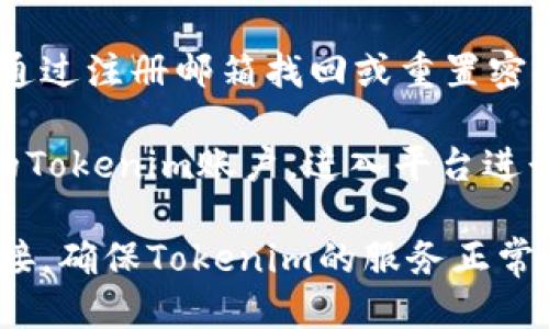 要登录Tokenim用户账户，您可以按照以下步骤操作：

1. **访问官网**：打开您的网页浏览器，输入Tokenim的官方网站URL并访问。

2. **点击登录按钮**：在主页上，通常会在右上角或显眼位置看到“登录”或“Sign In”按钮，点击该按钮。

3. **输入账户信息**：
   - **用户名/邮箱**：在相应的输入框中填写您的用户名或注册时使用的邮箱地址。
   - **密码**：输入您设置的密码。请注意，密码区分大小写。

4. **验证安全性**：如果Tokenim启用了双重验证（2FA），您可能需要进一步输入验证码，这个验证码通常会通过短信或者身份验证应用程序发送到您的手机。

5. **点击登录**：确认所有信息正确无误后，点击“登录”或“Sign In”按钮。

6. **忘记密码**：如果您忘记了密码，可以使用“忘记密码”功能，通过注册邮箱找回或重置密码。

7. **登录成功**：如果输入的所有信息正确，您将成功登录到您的Tokenim账户，进入平台进行操作。

如果在上述步骤中遇到任何问题或错误提示，建议您检查网络连接，确保Tokenim的服务正常。此外，您还可以联系Tokenim的客服支持以获得帮助。