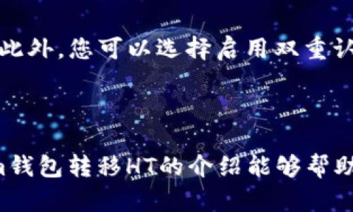 由于您的信息比较简短，您可能是在询问如何通过Tokenim钱包转移HT（Huobi Token）。以下是关于这一过程的基本步骤:

### 如何通过Tokenim钱包转移HT（Huobi Token）

#### 1. 打开Tokenim钱包
首先，您需要确保Tokenim钱包已安装并已在您的设备上注册和登录。如果您没有安装，可以前往相应的应用商店下载并安装。

#### 2. 选择账户
登录后，您将在主界面上看到您的数字资产列表。确认您的HT资产已经在钱包中显示。如果没有，请先进行充值或购买HT。

#### 3. 选择转账功能
在Tokenim钱包界面，通常会有一个“转账”或“发送”按钮，点击这个按钮进入转账页面。

#### 4. 输入转账信息
在转账页面，您需要输入以下信息：
ul
  listrong接收地址：/strong这是您要转账到的地址。请仔细检查地址是否正确，以免资金丢失。/li
  listrong转账数量：/strong输入您想要转账的HT数量。确保您的账户中有足够的余额来完成此次交易。/li
  listrong备注：/strong(可选) 有些钱包允许您添加备注，以便于记录交易目的。/li
/ul

#### 5. 确认转账
在填写完所有必要信息后，请仔细检查一遍，确保无误。然后，您可以点击“确认”按钮，完成转账操作。

#### 6. 查看交易状态
转账完成后，您可以在“交易记录”或“历史”部分查看交易的状态。这有助于您确认转账是否成功。

### 可能相关的问题

#### 问题一：如果转账失败怎么办？

真心觉得转账失败让人有点沮丧，这可能是由于多种原因造成的。首先，您需要检查网络连接是否正常。有时候，网络问题可能导致交易无法完成。其次，确认您输入的接收地址是否准确，无误的地址是确保转账成功的关键。此外，也有可能是由于您钱包中的余额不足，或者您未支付足够的矿工费（交易费用）导致转账失败。如果遇到转账失败的情况，您可以尝试重新发送或与钱包的客服支持联系。

#### 问题二：如何保证转账交易的安全性？

在数字货币交易中，安全性是我们必须高度重视的问题。有点遗憾的是，很多人因为安全防护不当而损失了资金。首先，要确保您的Tokenim钱包是最新版本，定期更新可以提高安全性。此外，您可以选择启用双重认证功能，这样即便他人获取了您的密码，也无法轻易转移您的资产。同时，避免在公共Wi-Fi环境下进行交易，使用私人和安全的网络进行操作也是非常重要的。

### 总结

面对快速发展的数字货币市场，了解如何合理而安全地进行交易显得尤为重要。在进行HT转账时，确保自己的操作步骤准确，并保持对安全隐患的警惕。希望这次关于如何通过Tokenim钱包转移HT的介绍能够帮助到你，让你在进行数字货币交易时更加自信和从容。