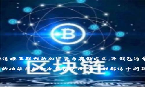 Tokenim 通常指的是一种加密货币钱包的管理工具，而“冷钱包”是指一种不直接连接互联网的加密货币存储方式。冷钱包通常被认为比热钱包（即在线钱包）更安全，可以有效防止黑客攻击。

因此，Tokenim 并不直接等同于冷钱包，但在某些情况下，它可能提供冷钱包管理的功能或配合冷钱包使用。为了理解这个问题，我们可以更深入地探讨冷钱包的概念、类型，以及在数字货币存储中的重要性。 

如果你对冷钱包或Tokenim 有更具体的问题，欢迎告诉我，我将竭诚解答！