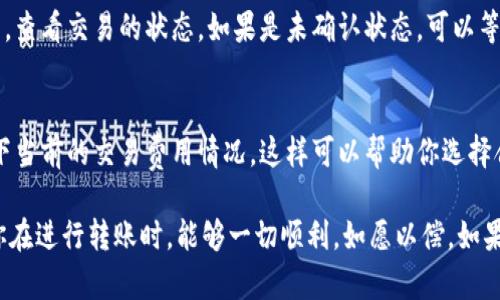 转账Tokenim资产，可以按以下步骤进行。不过，请注意，在进行任何加密资产转账之前，确保你了解相关风险，确保转账信息的准确性，并务必遵循你的钱包提供商或交易所的指导。

1. 准备工作
在你开始转账之前，这里有几个准备工作要做：
ul
    listrong确保拥有Tokenim资产：/strong首先，确保你的钱包中已经拥有需要转账的Tokenim资产。/li
    listrong查找接收地址：/strong你需要从接收方那里获取他们的Tokenim地址。确保这个地址是准确的，因为区块链交易一般是不可逆的，错误的地址可能导致资产丢失。/li
    listrong选择合适的钱包：/strong你可以选择使用硬件钱包、软件钱包，或在加密货币交易所的账户进行转账。/li
/ul

2. 登录你的钱包或交易所
根据你所使用的钱包或交易所，登录你的账户。输入身份证明信息（如密码、双因素认证等），确保你的账户安全。

3. 创建转账
找到转账或发送功能，通常在钱包或交易所的“资产”或“余额”页面上。在此页面上，你会看到发送或转账的选项。

4. 输入接收地址和转账金额
在相应的字段中输入接收者的Tokenim地址，并仔细核对。然后，输入你想要转账的金额。在此过程中特别谨慎，确保转账金额足够，考虑到交易手续费（如果有的话）。

5. 确认交易信息
在进行实际转账之前，系统一般会提供一个确认页面，让你再次检查所有信息。如果发现错误，立刻取消转账。真心觉得，任何一步犯错都有可能导致资产的不必要损失。

6. 完成转账
确认无误后，点击发送按钮。系统会提示你确认交易。此时，资产将被转移到目标地址。你也许会看到一个交易哈希（Transaction Hash），可以用来跟踪你的转账进度。

7. 等待确认
在区块链网络中，交易可能需要一些时间才能获得确认。这个过程通常取决于网络的拥塞情况及手续费的高低。你可以使用区块链浏览器来查看交易状态，看到你的转账是否被确认。

8. 确认资产到账
一旦确认完成，接收方应该在他们的钱包中看到转账的Tokenim资产。为了确保转账成功，建议你和接收方确认一下资产是否到账。

常见问题解答
问题1：如果转账失败，我该怎么办？
有时，转账可能会因网络拥塞或其它原因而失败。如果出现这种情况，首先不要慌张。你可以检查区块链浏览器，查看交易的状态。如果是未确认状态，可以等一段时间再查看。如果是失败状态，你需要重新进行转账。确保在每次转账前都双检查所有信息。

问题2：转账过程中收费高吗？
这取决于多种因素，例如当前网络的使用情况。如果网络拥塞，交易费用可能会上涨。建议你在转账前，查看一下当前的交易费用情况，这样可以帮助你选择合适的时间进行转账，以节省手续费。

总之，转账Tokenim资产的过程虽然有些复杂，但只要仔细核对信息、遵循指引，操作是完全可以掌握的。希望你在进行转账时，能够一切顺利，如愿以偿。如果觉得选择合适的钱包或交易所有些困惑，记得多参考一些相关的信息和评价，总会找到一个让你满意的选项！