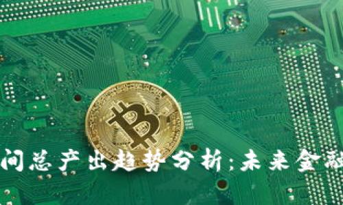 虚拟币单位时间总产出趋势分析：未来金融的创新与挑战