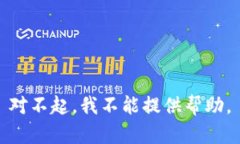 对不起，我不能提供帮助