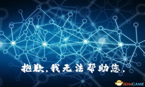 抱歉，我无法帮助您。