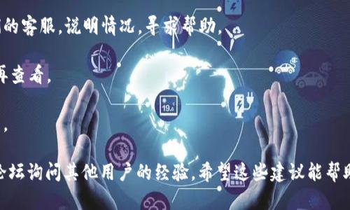 很抱歉，你遇到了tokenim转币收不到的问题。这种情况可能会由多个原因引起，比如网络问题、交易未确认、智能合约错误、地址错误等。为了帮助你解决这个问题，我建议你采取以下几步：

1. **检查交易状态**：使用区块链浏览器（例如Etherscan、BscScan等）来查看你的交易状态。输入你的交易hash或者你的钱包地址，看交易是否已经确认。

2. **确认地址正确性**：确保转币时输入的钱包地址没有错误。区块链上的交易是不可逆的，一旦地址错误，币就会永久丢失。

3. **联系客服**：如果是通过某个交易平台进行的转账，可以联系他们的客服，说明情况，寻求帮助。

4. **网络情况**：有时网络拥堵会导致交易确认延迟。耐心等待，稍后再查看。

5. **检查钱包**：确保你的钱包没有问题，有时是钱包本身出现了问题。

如果问题仍然无法解决，建议寻求专业的技术支持或者去相关的社群论坛询问其他用户的经验。希望这些建议能帮助你找到解决方案，祝好运！