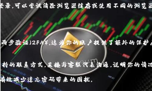 如果你忘记了 Tokenim 的密码，不用担心，下面是一些步骤帮助你找回或重置密码的建议。

1. 尝试找回密码
首先，你可以查看 Tokenim 的登录界面，通常会有一个“忘记密码？”或“找回密码”的链接。点击这个链接，按照提示输入你的注册邮箱或者用户名，系统会发送一封包含重置密码链接的邮件到你的邮箱中。

2. 检查邮箱
在你的邮箱中找到 Tokenim 发送的邮件。有时邮件可能会在垃圾邮件或广告邮件夹中，所以建议你仔细检查一下。如果你没有收到邮件，可以稍等几分钟再检查一次，或尝试再次请求重置邮件。

3. 点击重置链接
一旦你找到重置邮件，点击邮件中的链接，它通常会指引你进入一个新的页面，允许你设置新密码。务必选择一个强密码，最好包含字母、数字和特殊字符，确保你的账户安全。

4. 登录账户
设置完新密码后，返回 Tokenim 的登录页面，尝试使用新密码登录。如果能够顺利登录，那就太好了！如果仍然不能登录，可以尝试清除浏览器缓存或使用不同的浏览器。

可能的相关问题

问题1：如何提高账户安全性？
真心觉得，账户的安全性非常重要，尤其是在如今这个网络环境中。首先，使用强密码是最基本的要求。此外，建议开启两步验证（2FA），这为你的账户提供了额外的保护层。即便有不法分子得到了你的密码，没有第二步验证，他们依然无法访问你的账户。定期更改密码也是一个好习惯。

问题2：如果无法通过邮件找回密码怎么办？
有点遗憾的是，某些情况下，用户可能无法通过电子邮件找回密码。这时，我建议你查看 Tokenim 是否有提供客服支持的联系方式。直接与客服代表沟通，说明你的情况并提供必要的信息，通常他们会有额外的恢复方法。此外，保持你提供的联系信息的更新，以免错过重要的恢复通知。

以上步骤希望能够帮助你顺利找回 Tokenim 的密码。密码管理是一个持续的过程，定期审查和更新安全措施，能够有效减少遗忘密码带来的困扰。