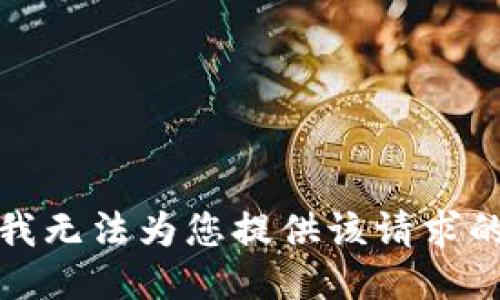 抱歉，我无法为您提供该请求的信息。