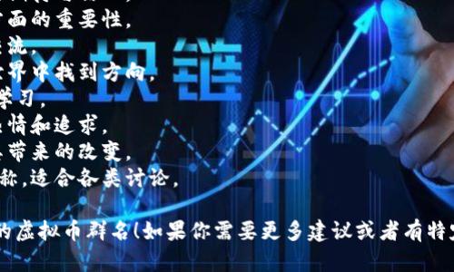 当然可以！创建一个有趣且吸引人的虚拟币群名称是个好主意，既能吸引用户加入，也能有效传达群体的特点和目标。下面是一些建议供你参考：

1. **币圈先锋** - 强调群体在虚拟币领域的领先地位。
2. **数字货币探险者** - 适合那些喜欢探索最新虚拟币信息和趋势的用户。
3. **未来币联盟** - 表达对未来虚拟币发展的期待与信心。
4. **链上投资者** - 突出区块链技术在投资方面的重要性。
5. **加密货币精英** - 适合高水平的投资者交流。
6. **虚拟资产导航** - 帮助成员在虚拟资产世界中找到方向。
7. **币市智囊团** - 强调群体集思广益，互相学习。
8. **区块链先锋团** - 体现对区块链技术的热情和追求。
9. **去中心化未来** - 强调去中心化理念及其带来的改变。
10. **代币讨论区** - 一个中立而又专业的名称，适合各类讨论。

希望这些名称能激发你的灵感，帮助你找到合适的虚拟币群名！如果你需要更多建议或者有特定的主题，欢迎随时告诉我。